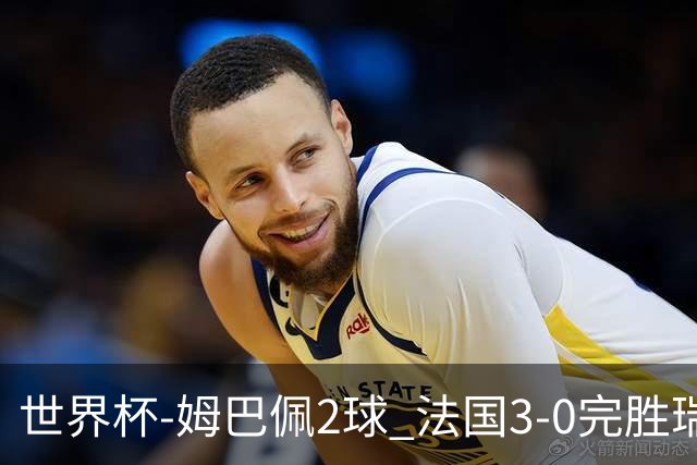 世界杯-姆巴佩2球 法国3-0完胜瑞典将战巴拉圭