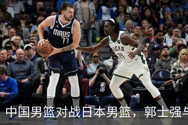 中国男篮对战日本男篮，郭士强与教练组或做三个决定，确立3大新核心