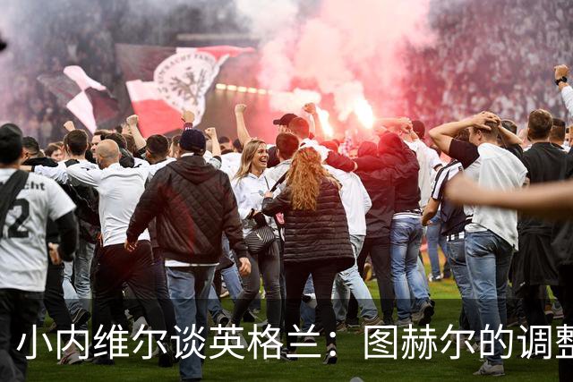 小内维尔谈英格兰：图赫尔的调整很出色 任何言语都形容不了凯恩