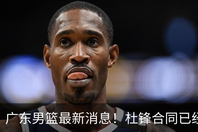 广东男篮最新消息！杜锋合同已经到期，徐杰征战德鲁联赛，广州要求重新沟通徐昕租借问题