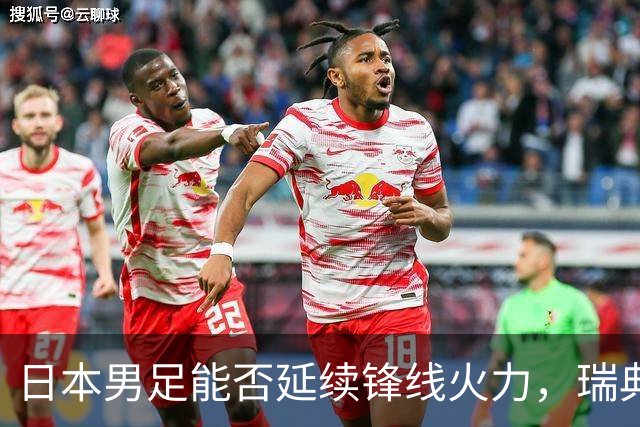 日本男足能否延续锋线火力，瑞典队有何应对？