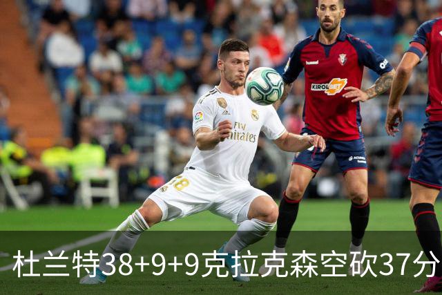杜兰特38+9+9克拉克森空砍37分 太阳险胜爵士