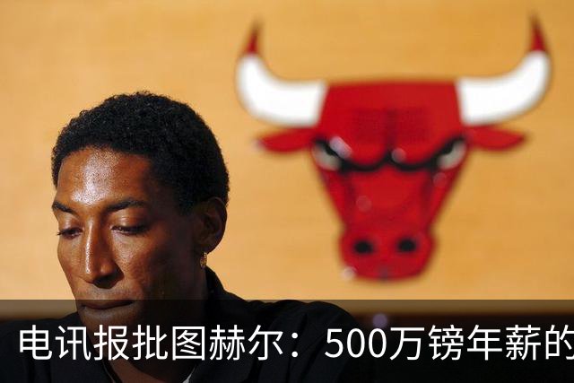 电讯报批图赫尔：500万镑年薪的山寨货，除了靠凯恩续命还会啥？