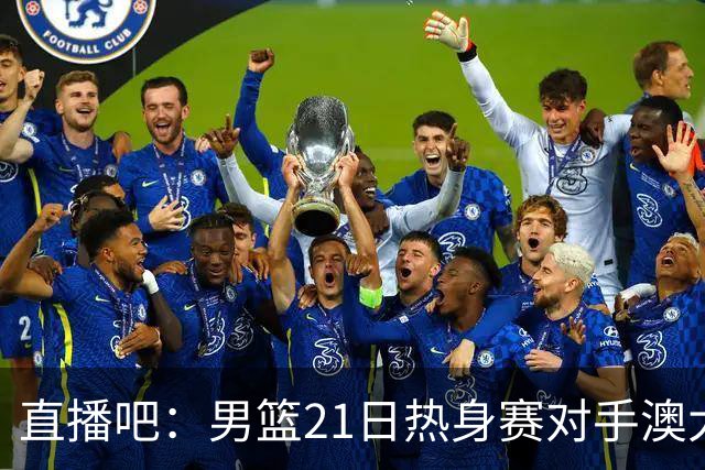 直播吧：男篮21日热身赛对手澳大利亚阵容多是年轻人 超新星在列