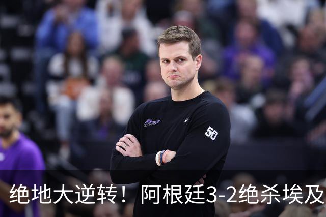 绝地大逆转！阿根廷3-2绝杀埃及进8强 梅西传射+失点恩佐头球制胜
