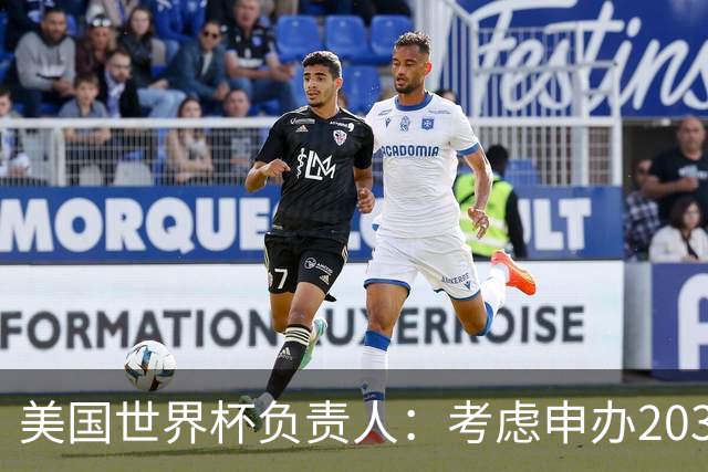 美国世界杯负责人：考虑申办2038年世界杯 我们办花的钱少很多