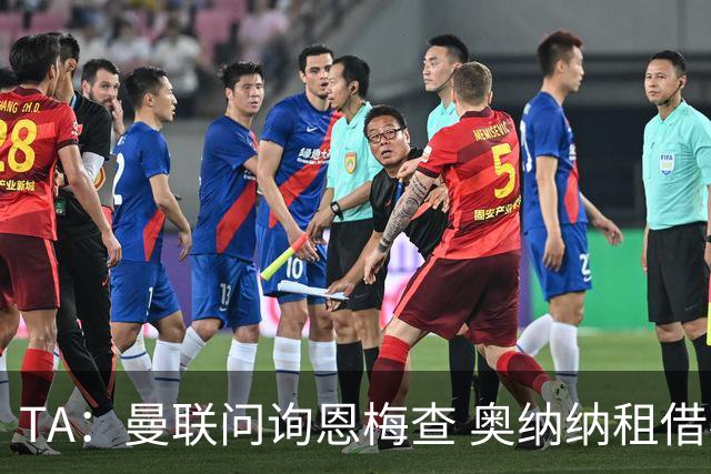 TA：曼联问询恩梅查 奥纳纳租借不含买断条款对方承担部分薪水